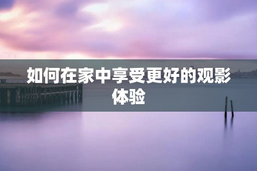 如何在家中享受更好的观影体验：爱奇艺投屏到电视的方法