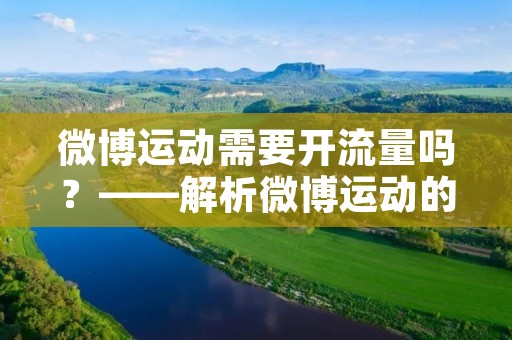 微博运动需要开流量吗？——解析微博运动的流量消耗与管理