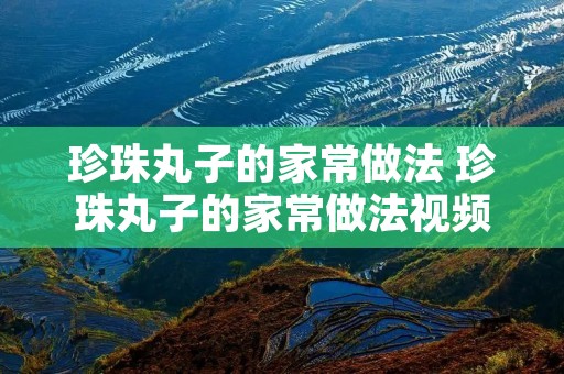 珍珠丸子的家常做法 珍珠丸子的家常做法视频