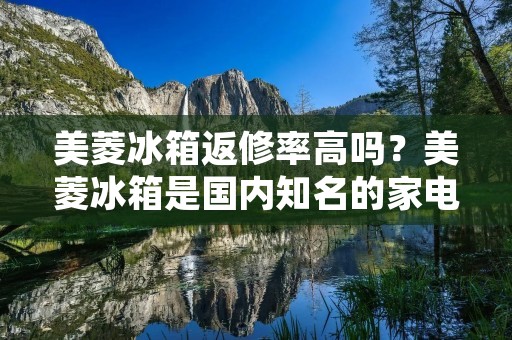美菱冰箱返修率高吗？美菱冰箱是国内知名的家电品牌，其产品种类丰富，包括电视、冰箱、洗衣机、空调等。其中，美菱冰箱因其外观美观、功能齐全、价格适中等优点，深受广大消费者的喜爱。然而，近年来，一些消费者反映，购买美菱冰箱后存在一些问题，其中之一就是返修率高。那么，美菱冰箱返修率真的高吗？下面就来探讨一下。