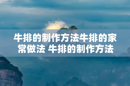 牛排的制作方法牛排的家常做法 牛排的制作方法牛排的家常做法红烧