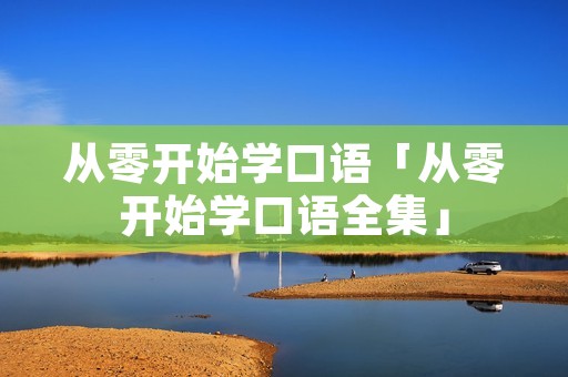 从零开始学口语「从零开始学口语全集」