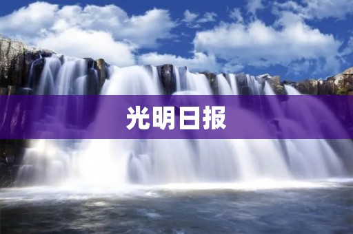 光明日报:传递真实、客观的新闻与信息 光明日报:传递真实、客观的新闻与信息