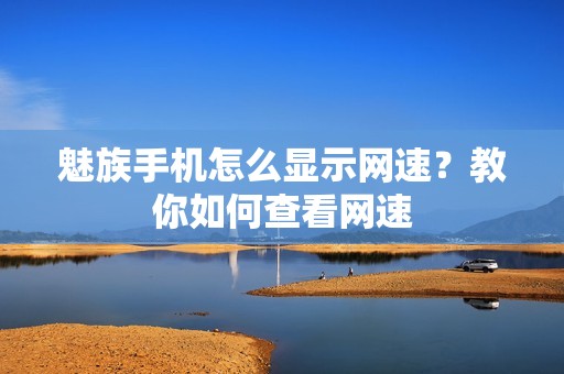 魅族手机怎么显示网速？教你如何查看网速