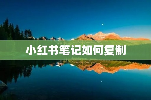 小红书笔记如何复制：教你轻松实现