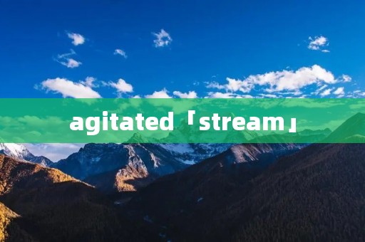 agitated「stream」