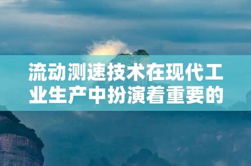 流动测速技术在现代工业生产中扮演着重要的角色。流体在管道中的流动速度是影响其输送效率的关键因素之一,因此准确测量流体的流速对于工业生产的安全和效率都有着至关重要的作用。本文将详细介绍流动测速技术的原理、分类、应用和发展趋势。 流动测速技术在现代工业生产中扮演着重要的角色。流体在管道中的流动速度是影响其输送效率的关键因素之一,因此准确测量流体的流速对于工业生产的安全和效率都有着至关重要的作用。本文将详细介绍流动测速技术的原理、分类、应用和发展趋势。