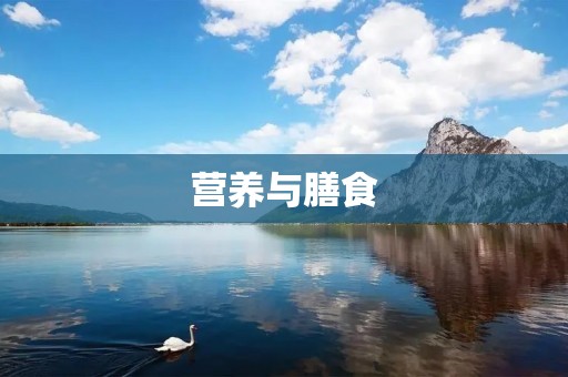 营养与膳食：打造健康身体的重要基石
