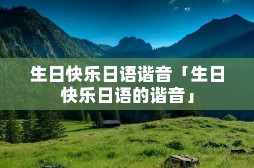 生日快乐日语谐音「生日快乐日语的谐音」