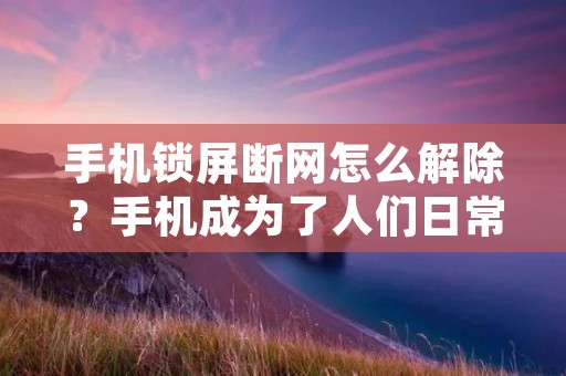 手机锁屏断网怎么解除？手机成为了人们日常生活中必不可少的工具，我们会使用它来进行各种各样的操作，比如上网、聊天、打电话等等。但是，有时候我们会发现手机在锁屏状态下无法连接网络，这让我们十分苦恼。那么，今天我们就来一起探讨一下这个问题，看看手机锁屏断网怎么解除。
