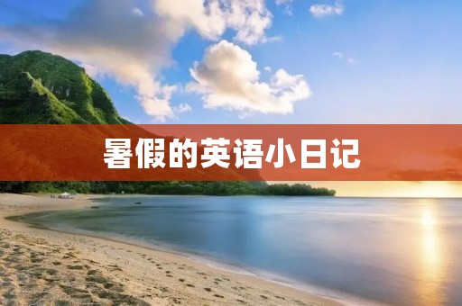暑假的英语小日记:我的美妙假期 暑假的英语小日记:我的美妙假期