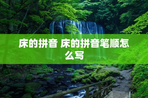 床的拼音 床的拼音笔顺怎么写 床的拼音 床的拼音笔顺怎么写