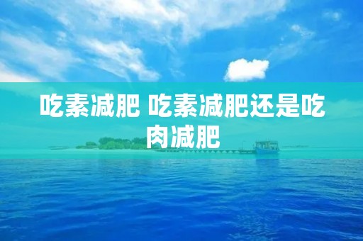 吃素减肥 吃素减肥还是吃肉减肥