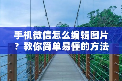 手机微信怎么编辑图片？教你简单易懂的方法