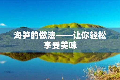 海笋的做法——让你轻松享受美味 海笋的做法——让你轻松享受美味