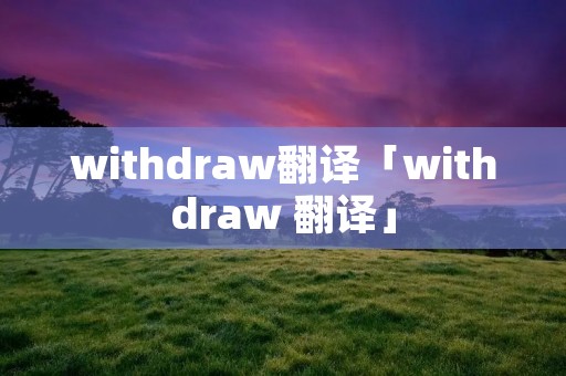 withdraw翻译「withdraw 翻译」