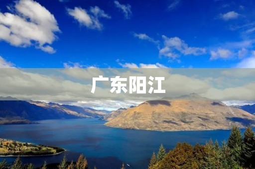 广东阳江:一座历史悠久、文化底蕴深厚的海滨城市 广东阳江:一座历史悠久、文化底蕴深厚的海滨城市