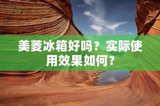 美菱冰箱好吗？实际使用效果如何？
