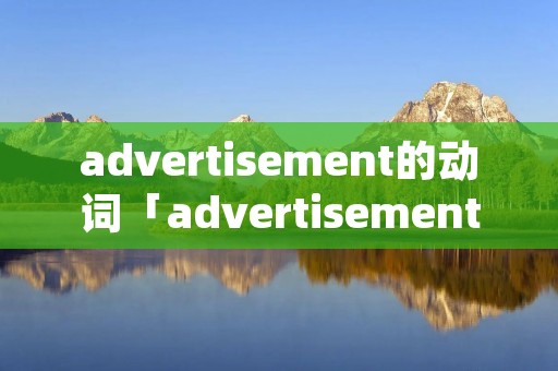 advertisement的动词「advertisement的词组」