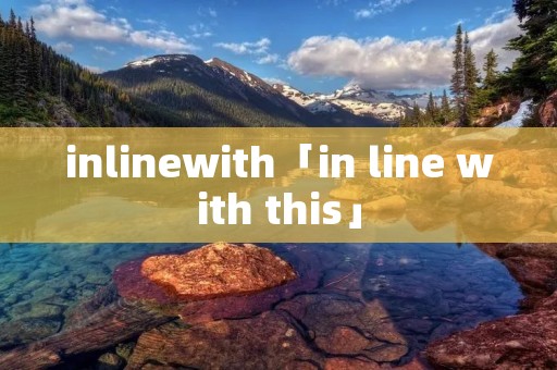 inlinewith「in line with this」