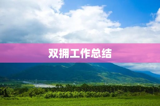 双拥工作总结：加强军民融合，共筑强军梦
