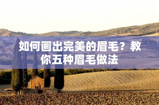 如何画出完美的眉毛?教你五种眉毛做法 如何画出完美的眉毛?教你五种眉毛做法