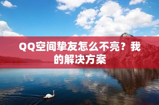 QQ空间挚友怎么不亮？我的解决方案