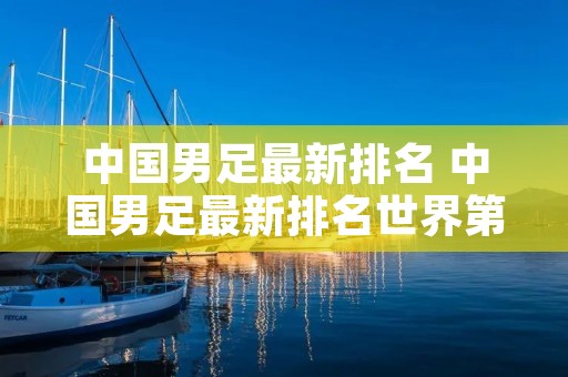 中国男足最新排名 中国男足最新排名世界第几