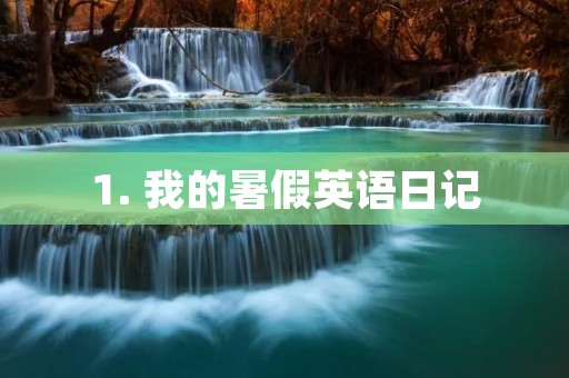 1. 我的暑假英语日记:My Summer Vacation English Diary 1. 我的暑假英语日记:My Summer Vacation English Diary