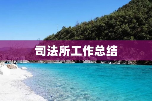 司法所工作总结:打造和谐法治社区