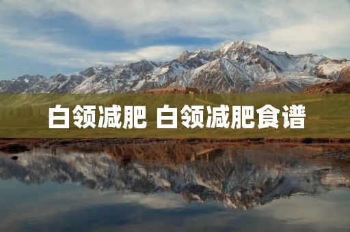 白领减肥 白领减肥食谱 白领减肥 白领减肥食谱