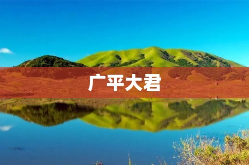 广平大君：一位短暂而辉煌的帝王