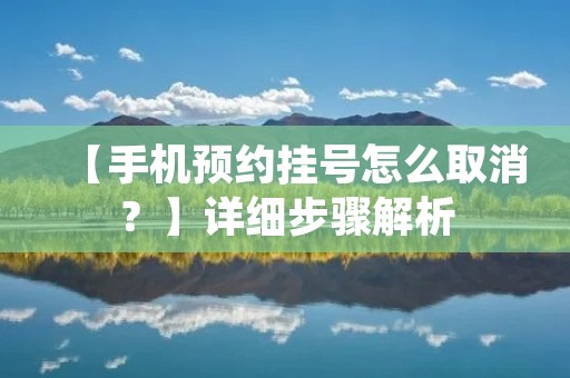 【手机预约挂号怎么取消?】详细步骤解析