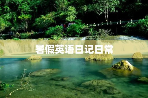 暑假英语日记日常:我的英语学习之旅 暑假英语日记日常:我的英语学习之旅