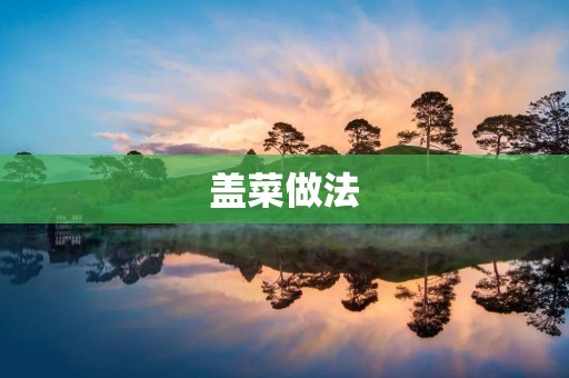 盖菜做法:让味蕾感受新鲜美味 盖菜做法:让味蕾感受新鲜美味