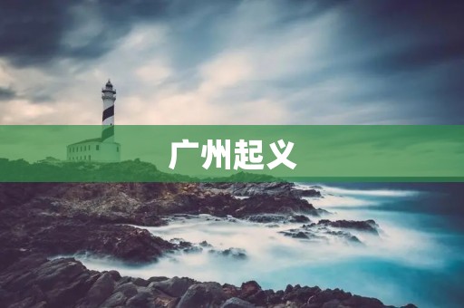 广州起义:中国共产党的第一次武装起义 广州起义:中国共产党的第一次武装起义