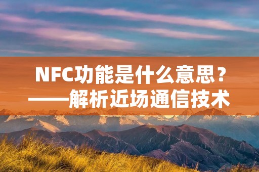 NFC功能是什么意思?——解析近场通信技术