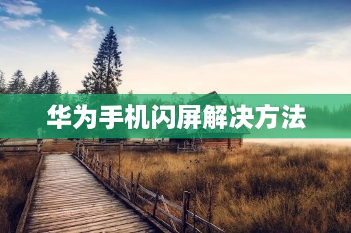 华为手机闪屏解决方法