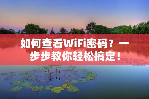 如何查看WiFi密码?一步步教你轻松搞定!