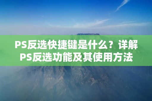 PS反选快捷键是什么?详解PS反选功能及其使用方法