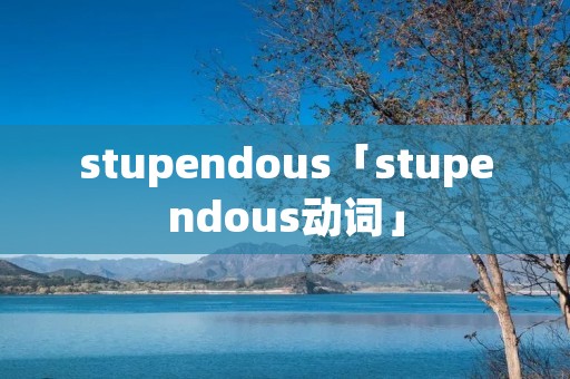 stupendous「stupendous动词」