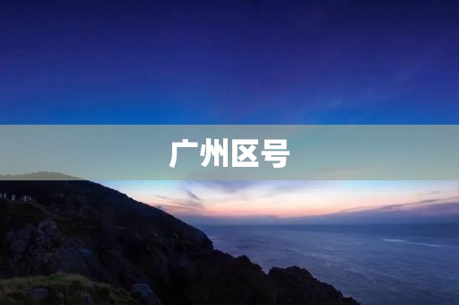 广州区号:全面了解广州的**区号 广州区号:全面了解广州的**区号