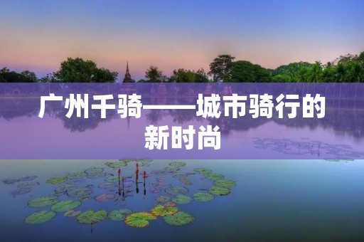 广州千骑——城市骑行的新时尚 广州千骑——城市骑行的新时尚