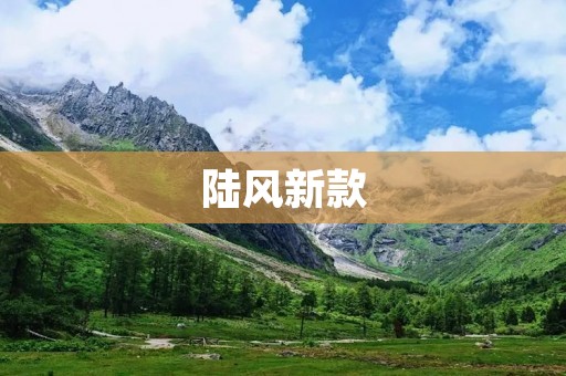 陆风新款:一款性能与实用性兼备的SUV 陆风新款:一款性能与实用性兼备的SUV