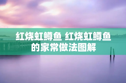 红烧虹鳟鱼 红烧虹鳟鱼的家常做法图解