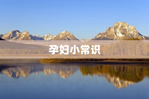 孕妇小常识:了解孕期注意事项的重要性 孕妇小常识:了解孕期注意事项的重要性