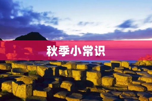 秋季小常识:如何做好秋季养生? 秋季小常识:如何做好秋季养生?