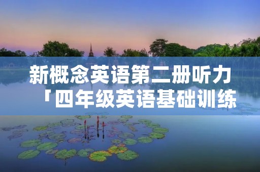 新概念英语第二册听力「四年级英语基础训练听力」