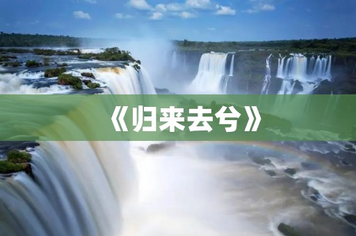 《归来去兮》:一个寻找回归的故事 《归来去兮》:一个寻找回归的故事