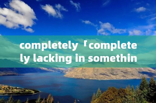 completely「completely lacking in something」